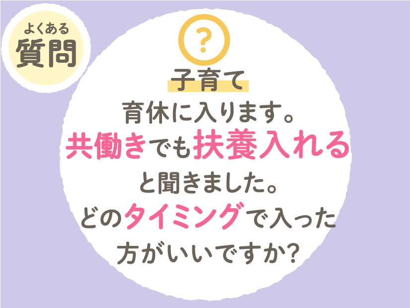 【子育て】育休に入ります。共働きでも扶養に入れると聞きました。どのタイミングで入った方がいいですか?
