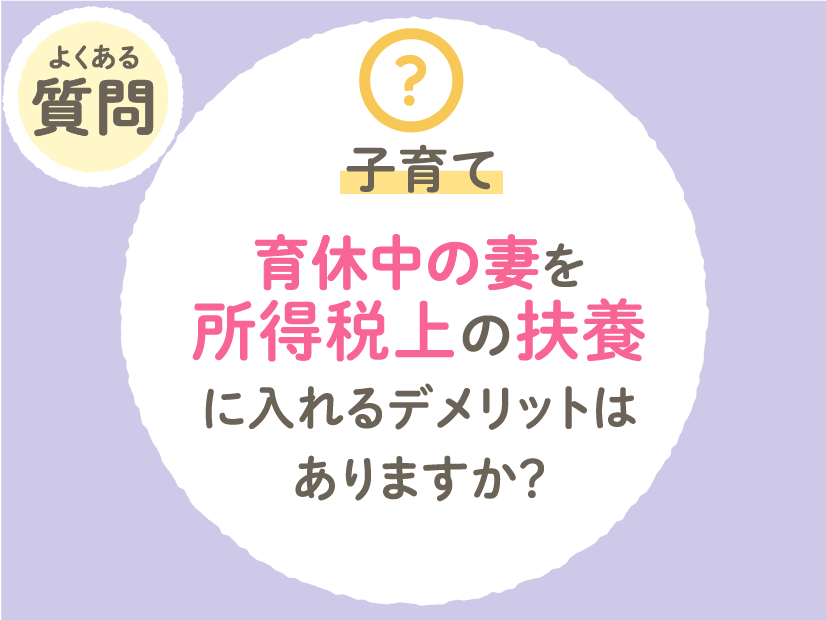 【子育て】育休中の妻を所得税上の扶養に入れるデメリットはありますか？