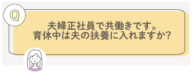 夫婦正社員で共働きです。育休中は夫の扶養に入れますか？