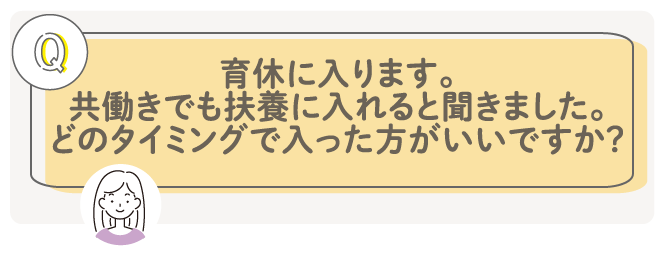 育休に入ります。共働きでも扶養に入れると聞きました。どのタイミングで入った方がいいですか?