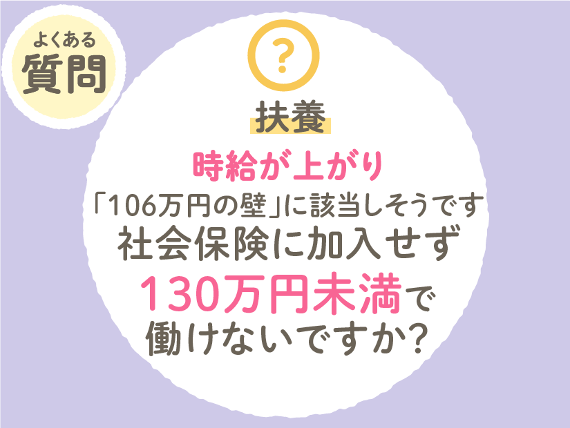 時給が上がり「106万円の壁」に該当しそうです。社会保険(健康保険)に加入せずに130万円未満で働けないですか?