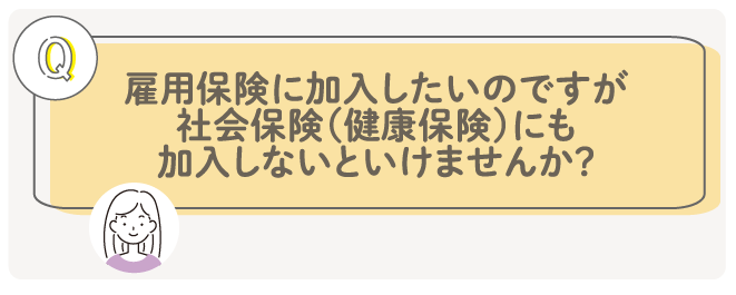 雇用保険に加入したいのですが、社会保険（健康保険）にも加入しないといけませんか？