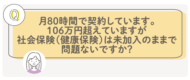 月80時間で契約しています。106万円を超えていますが、社会保険(健康保険)は未加入のままで問題ないですか?