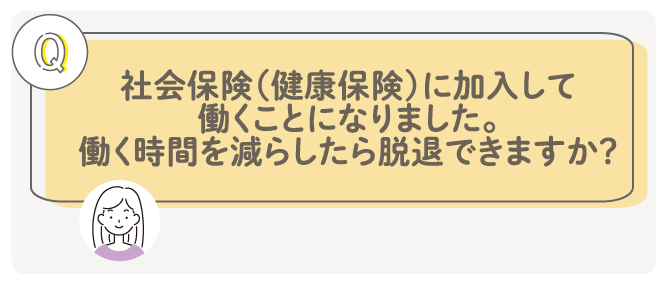 社会保険（健康保険）に加入して働くことになりました。働く時間を減らしたら脱退できますか？