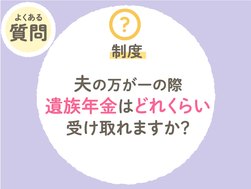 夫の万一の際遺族年金はどのくらい受け取れますか？