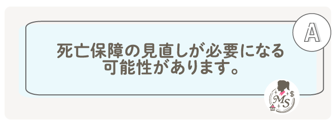 死亡保障の見直しが必要になる可能性があります。