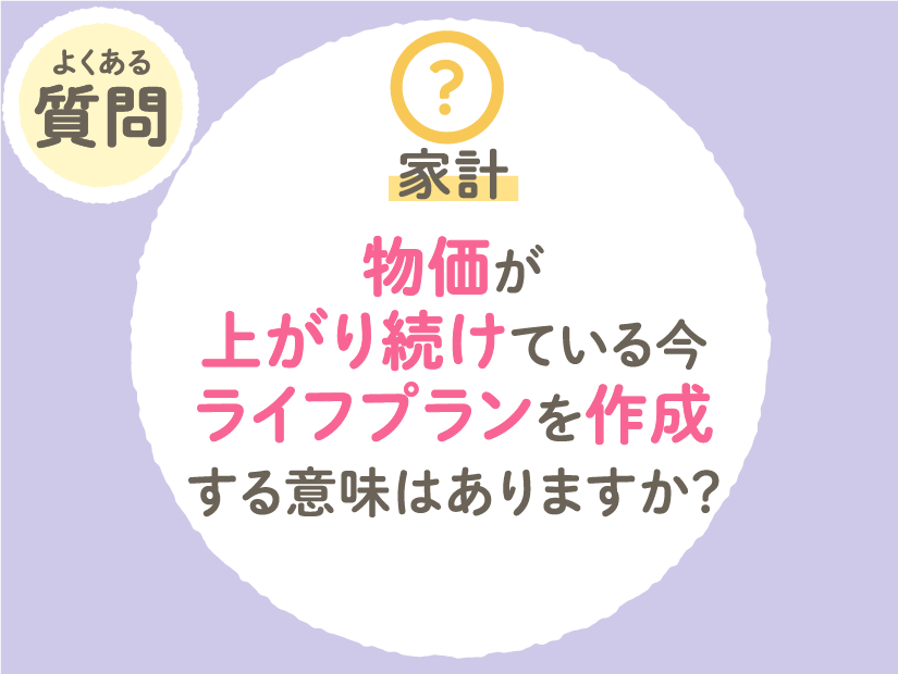物価が上がり続けている今、ライフプランを作成する意味はありますか?